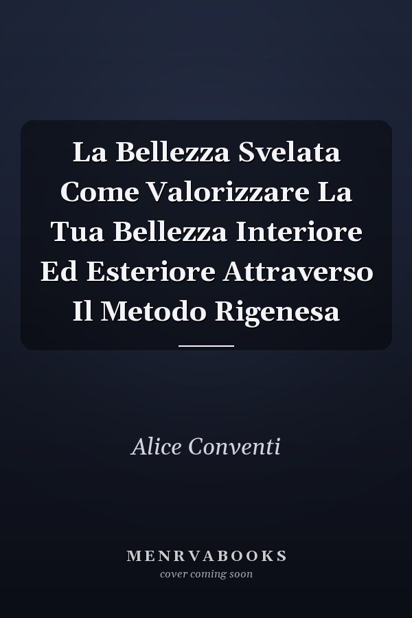 La Bellezza Svelata Come Valorizzare La Tua Bellezza Interiore Ed Esteriore Attraverso Il Metodo Rigenesa