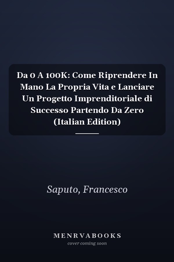 Da 0 A 100K: Come Riprendere In Mano La Propria Vita e Lanciare Un Progetto Imprenditoriale di Successo Partendo Da Zero (Italian Edition)