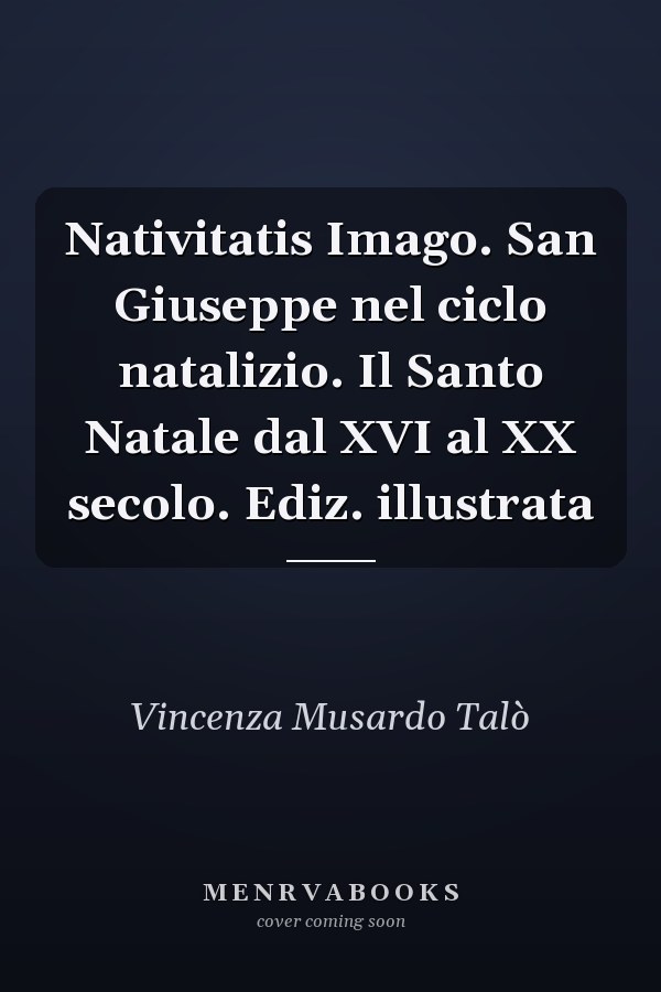 Nativitatis Imago. San Giuseppe nel ciclo natalizio. Il Santo Natale dal XVI al XX secolo. Ediz. illustrata