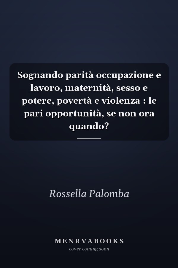 Sognando parità occupazione e lavoro, maternità, sesso e potere, povertà e violenza : le pari opportunità, se non ora quando?
