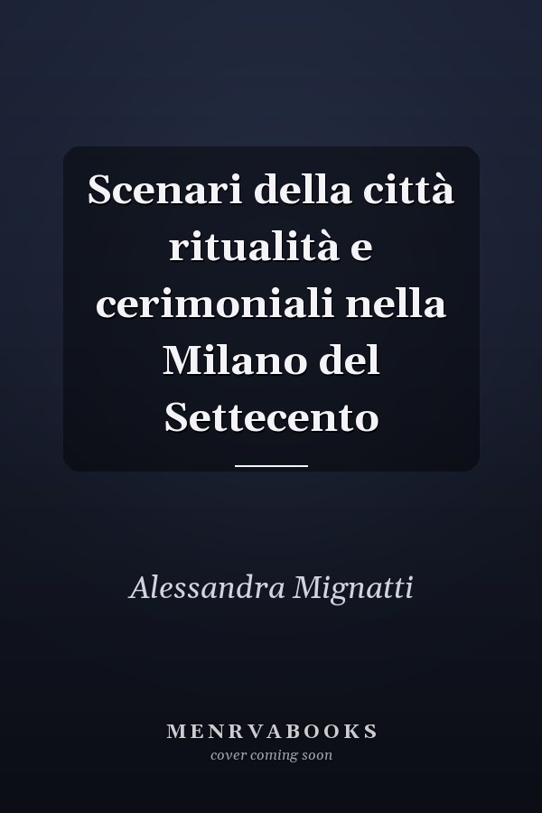 Scenari della città ritualità e cerimoniali nella Milano del Settecento