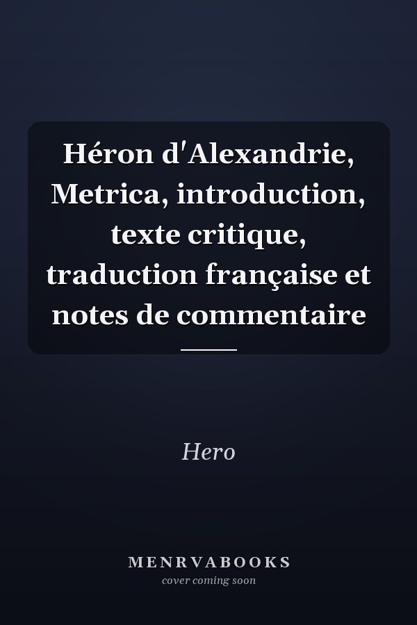Héron d'Alexandrie, Metrica, introduction, texte critique, traduction française et notes de commentaire
