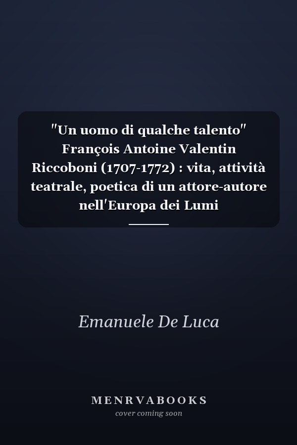 "Un uomo di qualche talento" François Antoine Valentin Riccoboni (1707-1772) : vita, attività teatrale, poetica di un attore-autore nell'Europa dei Lumi