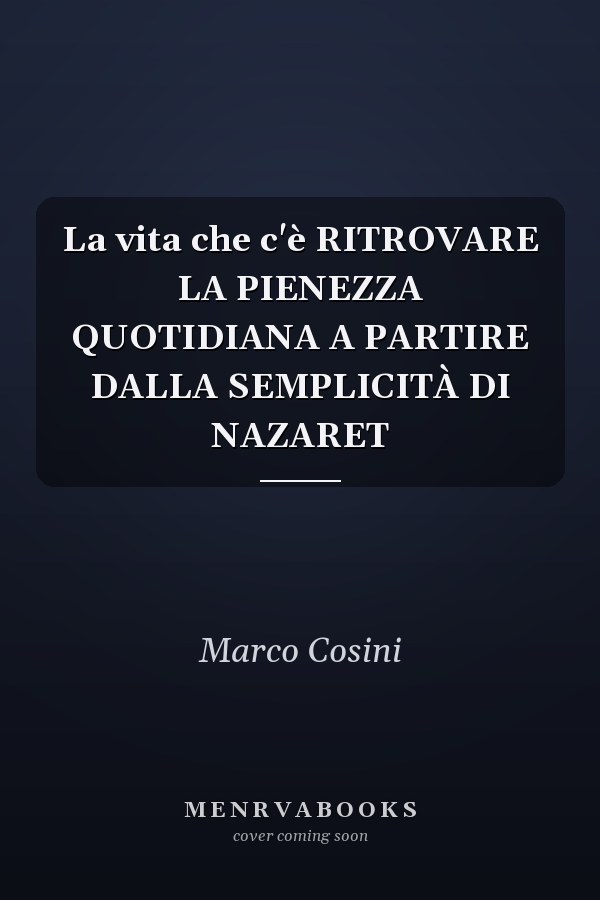 La vita che c'è RITROVARE LA PIENEZZA QUOTIDIANA A PARTIRE DALLA SEMPLICITÀ DI NAZARET