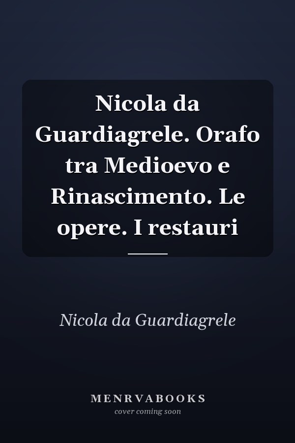Nicola da Guardiagrele. Orafo tra Medioevo e Rinascimento. Le opere. I restauri
