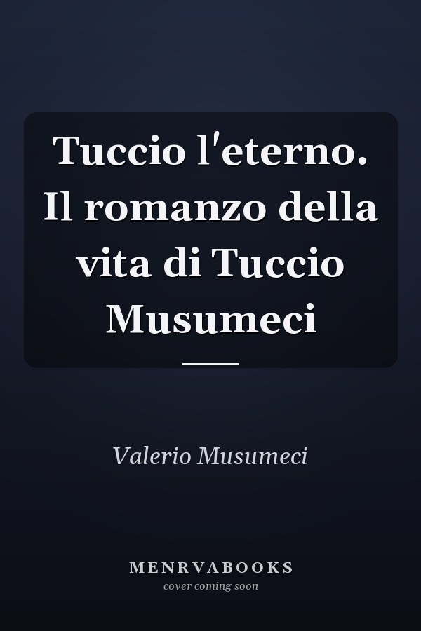 Tuccio l'eterno. Il romanzo della vita di Tuccio Musumeci