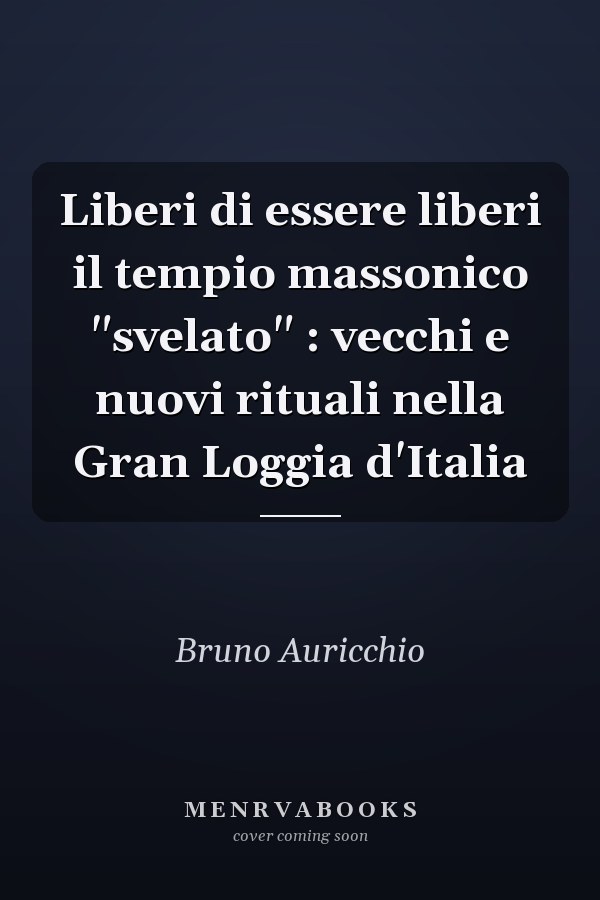 Liberi di essere liberi il tempio massonico "svelato" : vecchi e nuovi rituali nella Gran Loggia d'Italia
