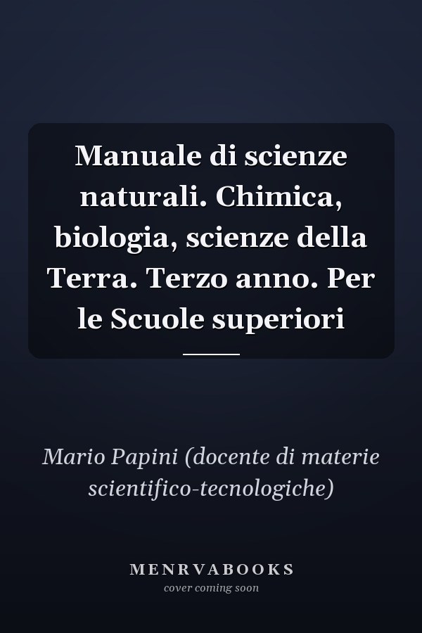 Manuale di scienze naturali. Chimica, biologia, scienze della Terra. Terzo anno. Per le Scuole superiori