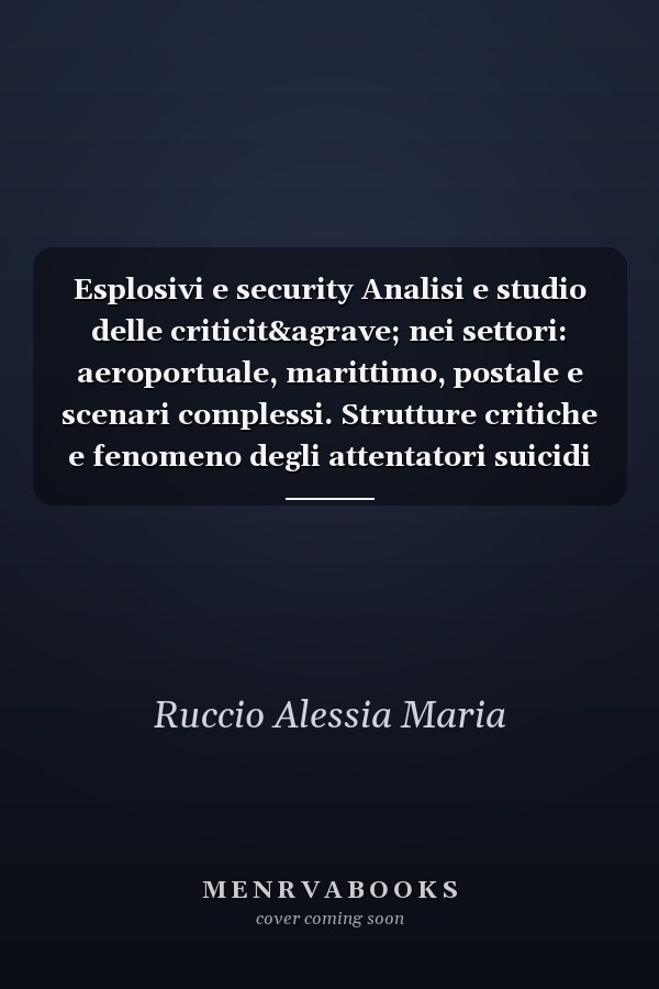 Esplosivi e security Analisi e studio delle criticit&agrave; nei settori: aeroportuale, marittimo, postale e scenari complessi. Strutture critiche e fenomeno degli attentatori suicidi