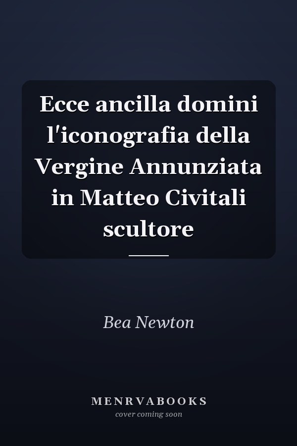 Ecce ancilla domini l'iconografia della Vergine Annunziata in Matteo Civitali scultore