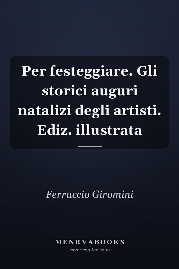 Per festeggiare. Gli storici auguri natalizi degli artisti. Ediz. illustrata