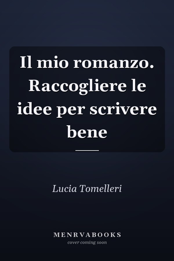 Il mio romanzo. Raccogliere le idee per scrivere bene