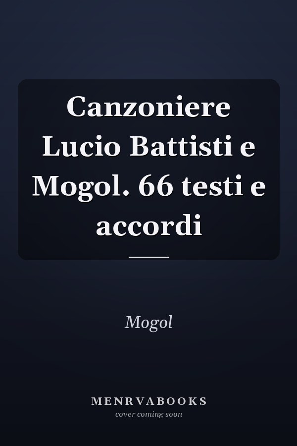 Canzoniere Lucio Battisti e Mogol. 66 testi e accordi