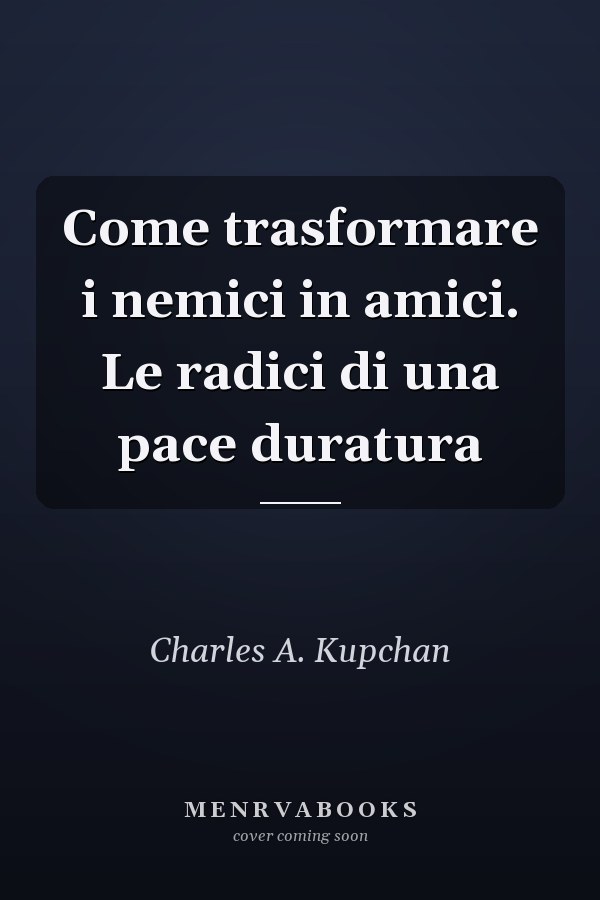 Come trasformare i nemici in amici. Le radici di una pace duratura