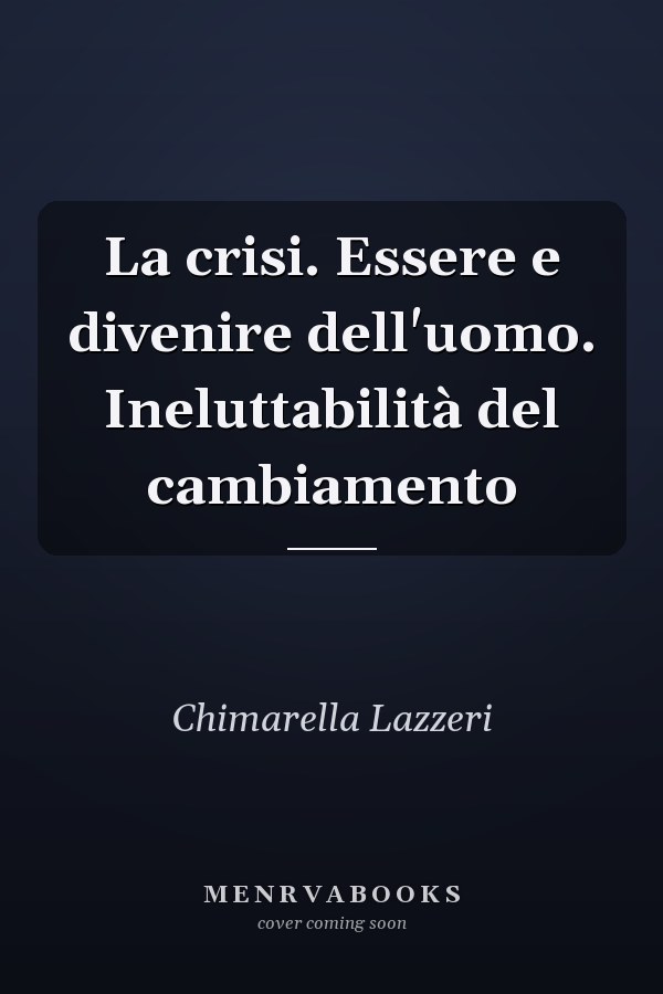 La crisi. Essere e divenire dell'uomo. Ineluttabilità del cambiamento