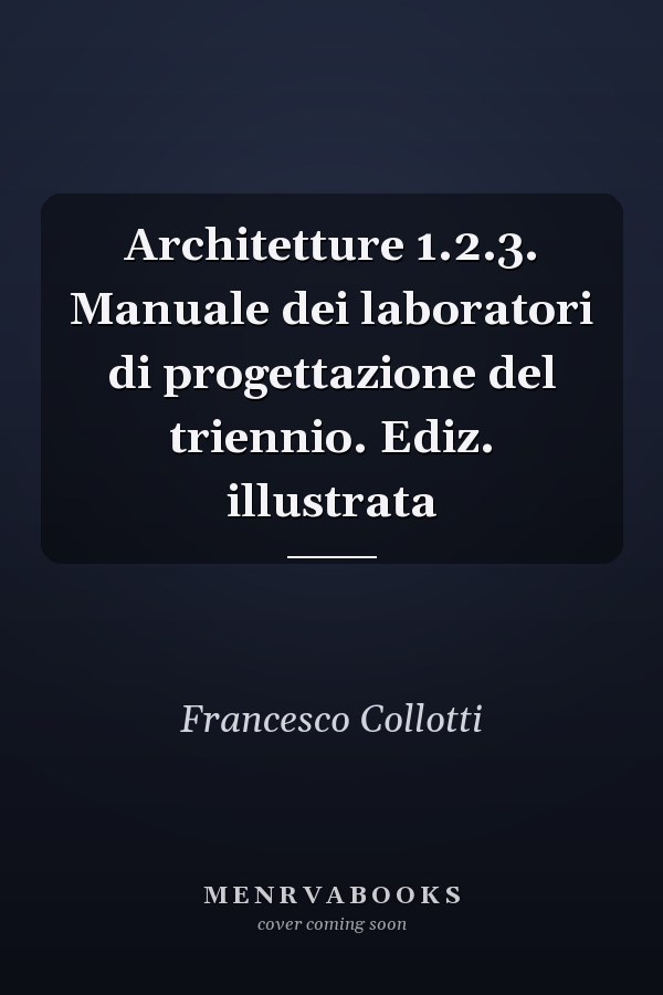 Architetture 1.2.3. Manuale dei laboratori di progettazione del triennio. Ediz. illustrata
