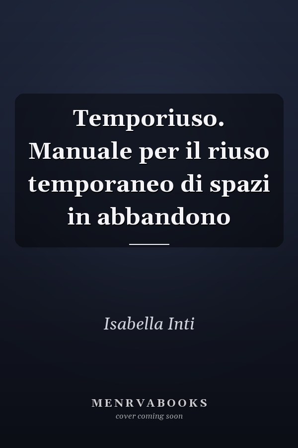 Temporiuso. Manuale per il riuso temporaneo di spazi in abbandono