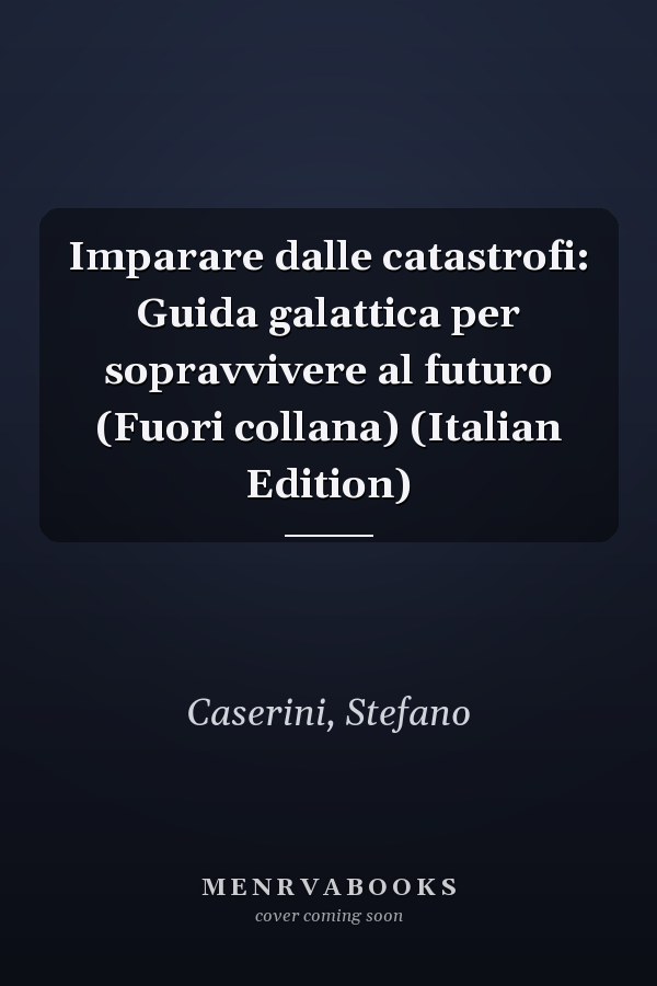 Imparare dalle catastrofi: Guida galattica per sopravvivere al futuro (Fuori collana) (Italian Edition)