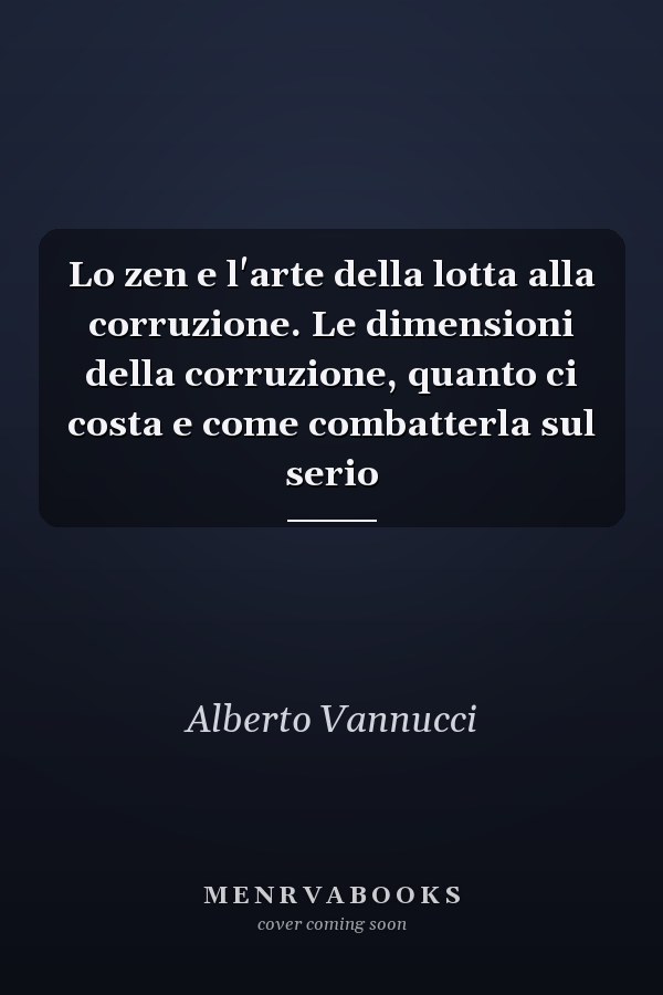 Lo zen e l'arte della lotta alla corruzione. Le dimensioni della corruzione, quanto ci costa e come combatterla sul serio