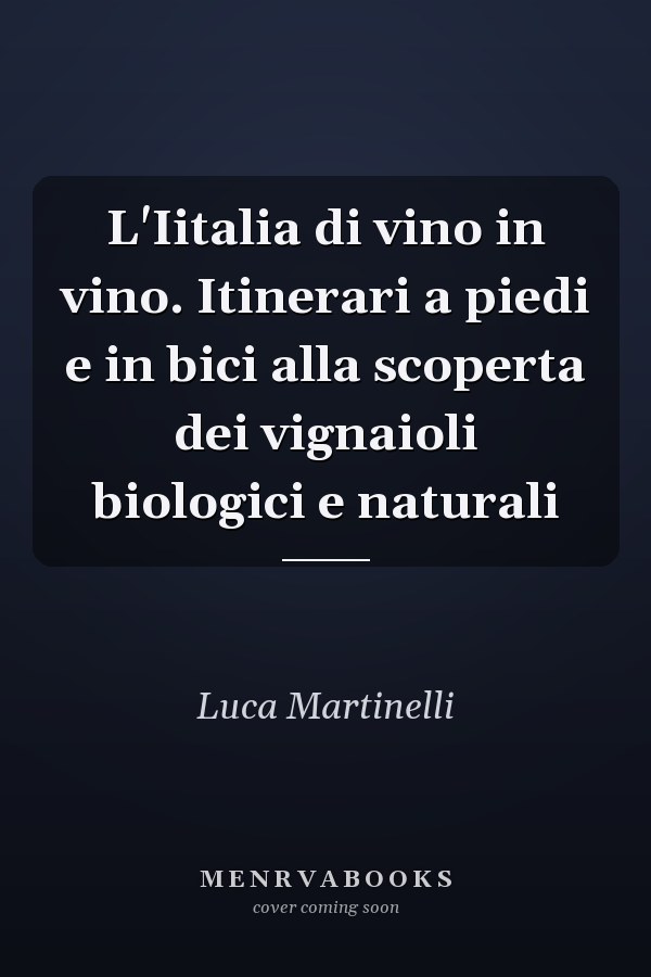 L'Iitalia di vino in vino. Itinerari a piedi e in bici alla scoperta dei vignaioli biologici e naturali