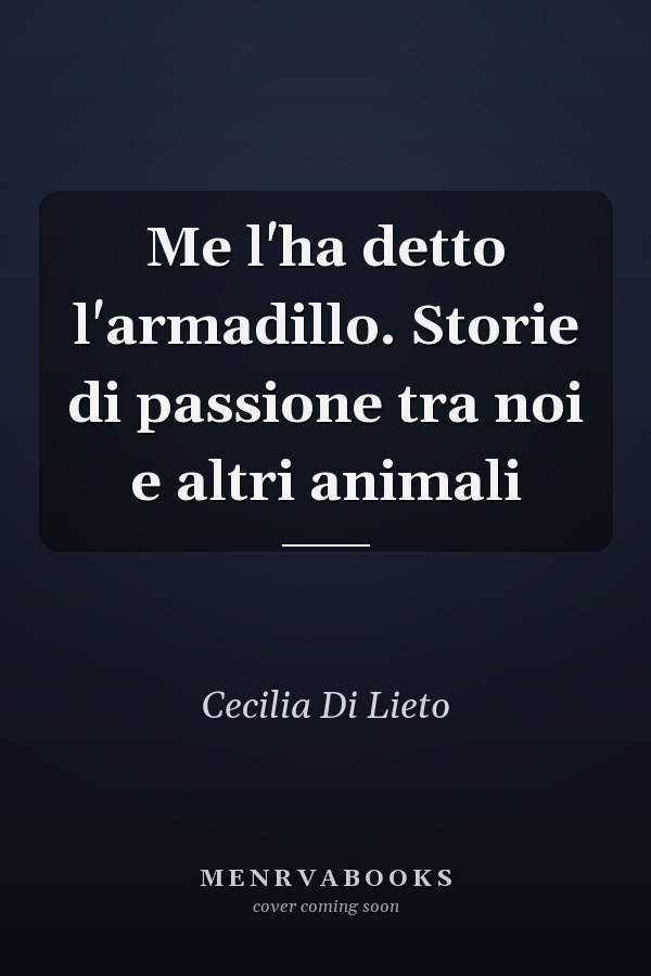Me l'ha detto l'armadillo. Storie di passione tra noi e altri animali