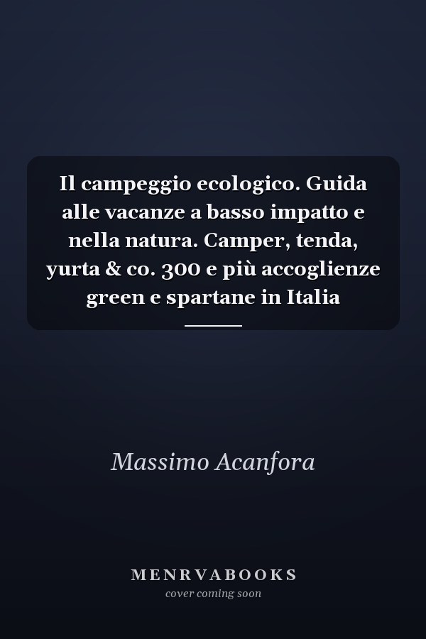 Il campeggio ecologico. Guida alle vacanze a basso impatto e nella natura. Camper, tenda, yurta & co. 300 e più accoglienze green e spartane in Italia