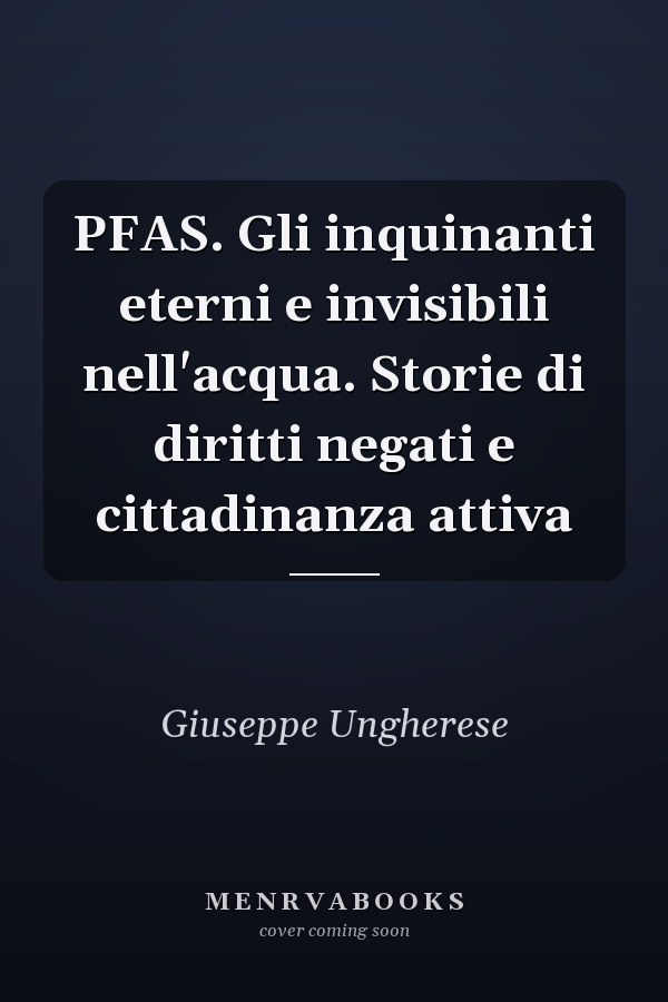 PFAS. Gli inquinanti eterni e invisibili nell'acqua. Storie di diritti negati e cittadinanza attiva