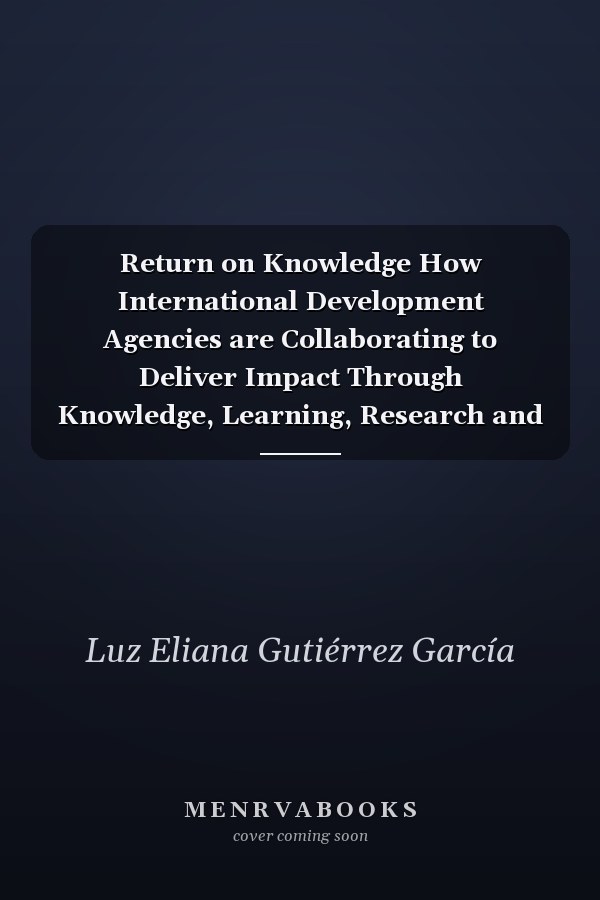 Return on Knowledge How International Development Agencies are Collaborating to Deliver Impact Through Knowledge, Learning, Research and Evidence