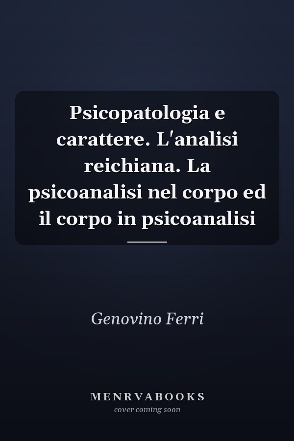 Psicopatologia e carattere. L'analisi reichiana. La psicoanalisi nel corpo ed il corpo in psicoanalisi