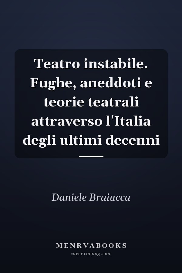 Teatro instabile. Fughe, aneddoti e teorie teatrali attraverso l'Italia degli ultimi decenni