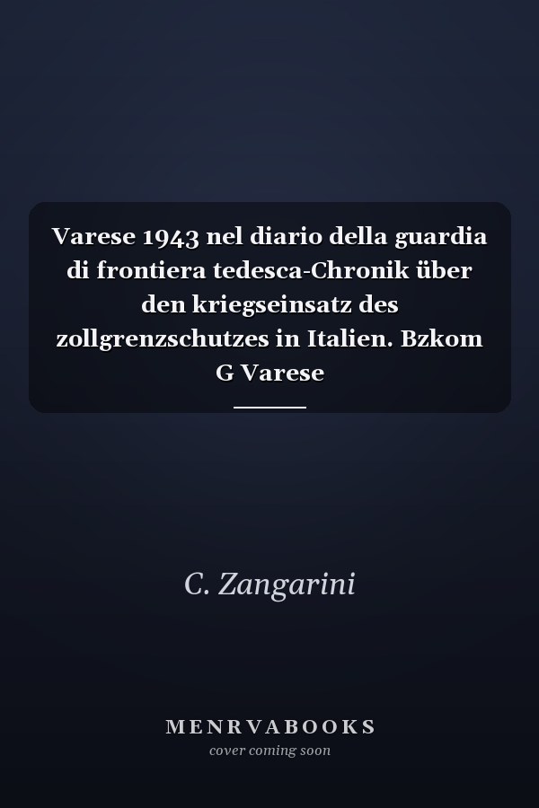 Varese 1943 nel diario della guardia di frontiera tedesca-Chronik über den kriegseinsatz des zollgrenzschutzes in Italien. Bzkom G Varese