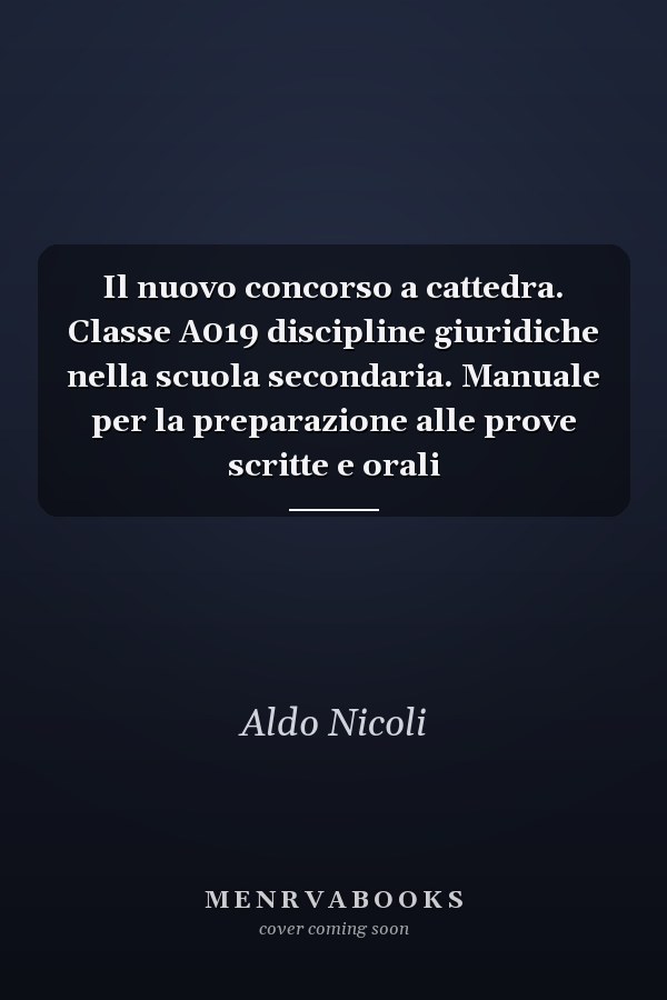 Il nuovo concorso a cattedra. Classe A019 discipline giuridiche nella scuola secondaria. Manuale per la preparazione alle prove scritte e orali