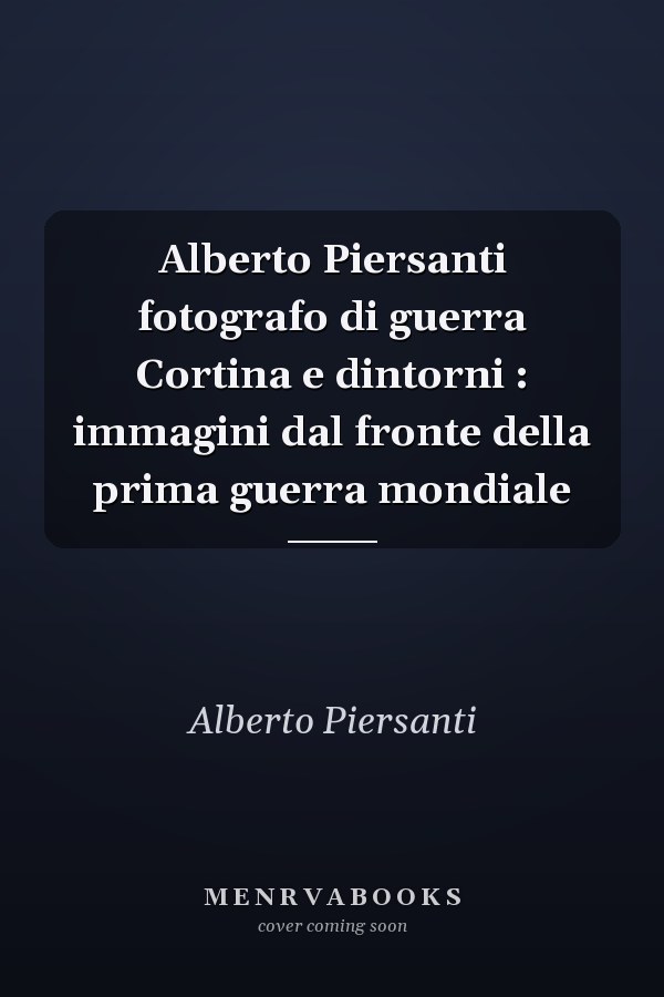 Alberto Piersanti fotografo di guerra Cortina e dintorni : immagini dal fronte della prima guerra mondiale