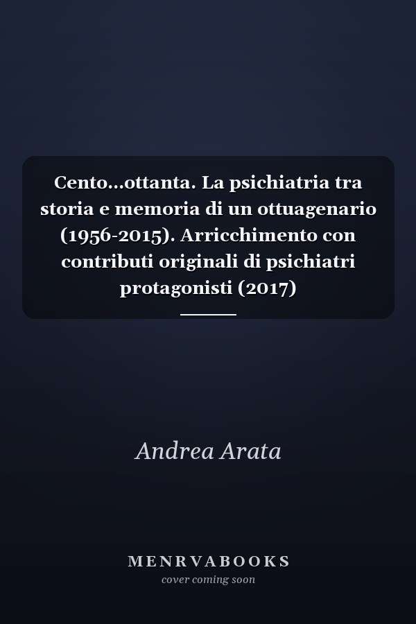 Cento...ottanta. La psichiatria tra storia e memoria di un ottuagenario (1956-2015). Arricchimento con contributi originali di psichiatri protagonisti (2017)