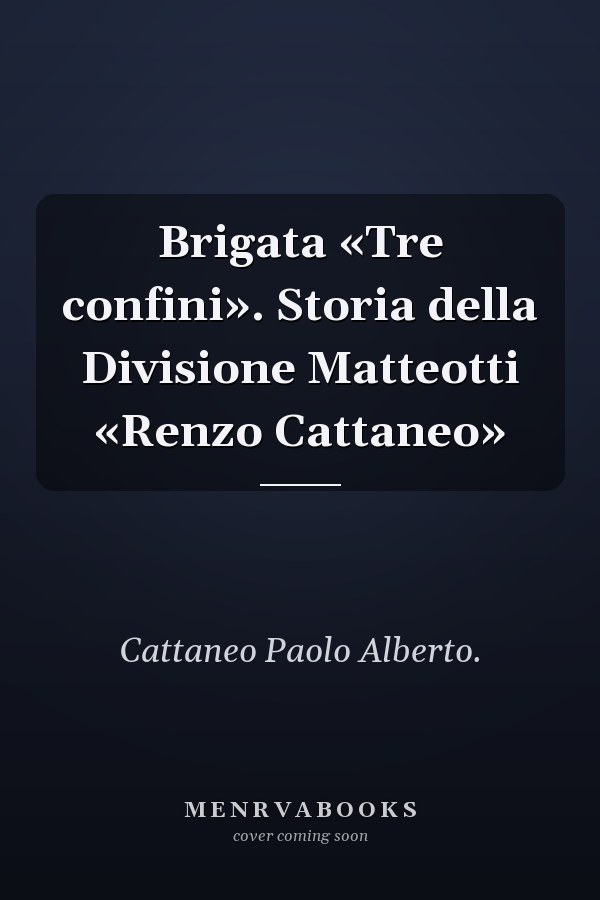 Brigata «Tre confini». Storia della Divisione Matteotti «Renzo Cattaneo»