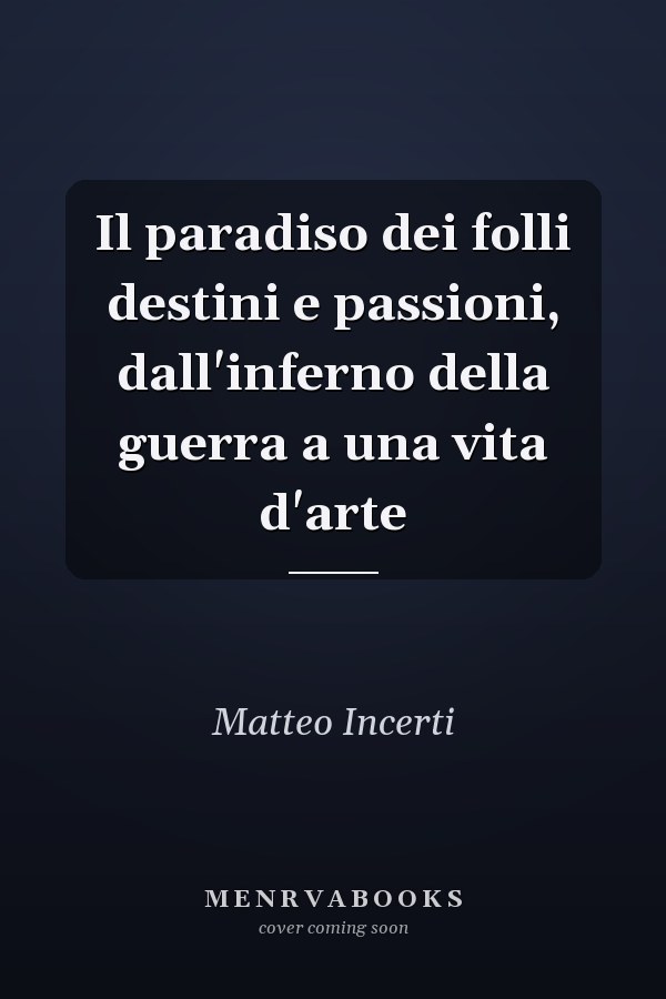 Il paradiso dei folli destini e passioni, dall'inferno della guerra a una vita d'arte