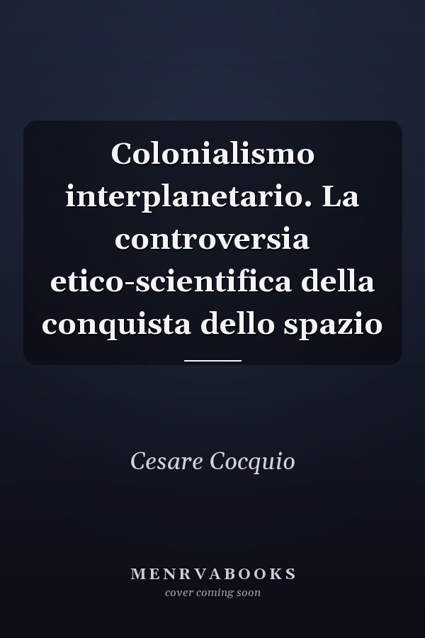 Colonialismo interplanetario. La controversia etico-scientifica della conquista dello spazio