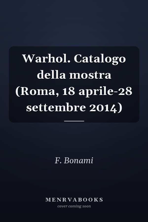 Warhol. Catalogo della mostra (Roma, 18 aprile-28 settembre 2014)