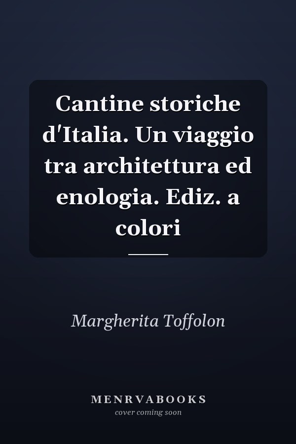 Cantine storiche d'Italia. Un viaggio tra architettura ed enologia. Ediz. a colori