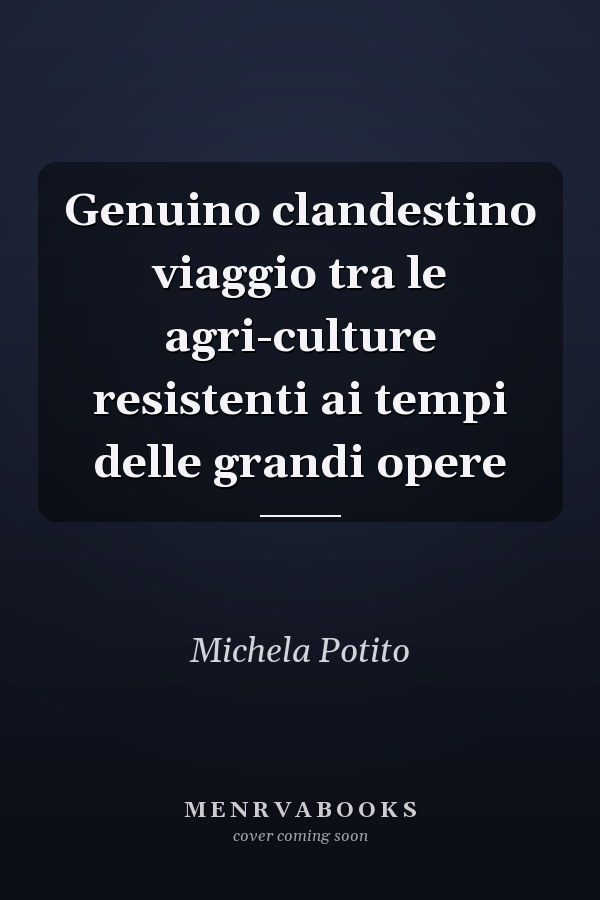 Genuino clandestino viaggio tra le agri-culture resistenti ai tempi delle grandi opere