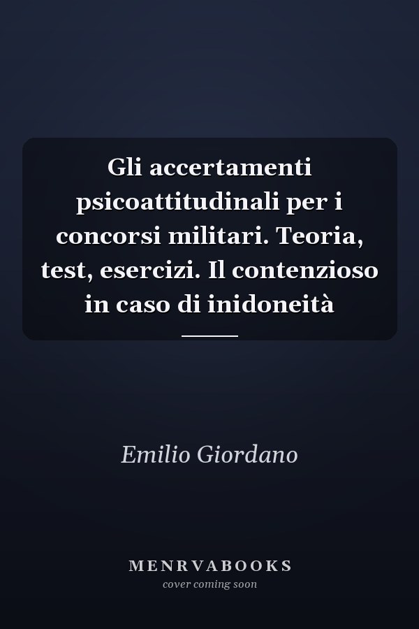 Gli accertamenti psicoattitudinali per i concorsi militari. Teoria, test, esercizi. Il contenzioso in caso di inidoneità