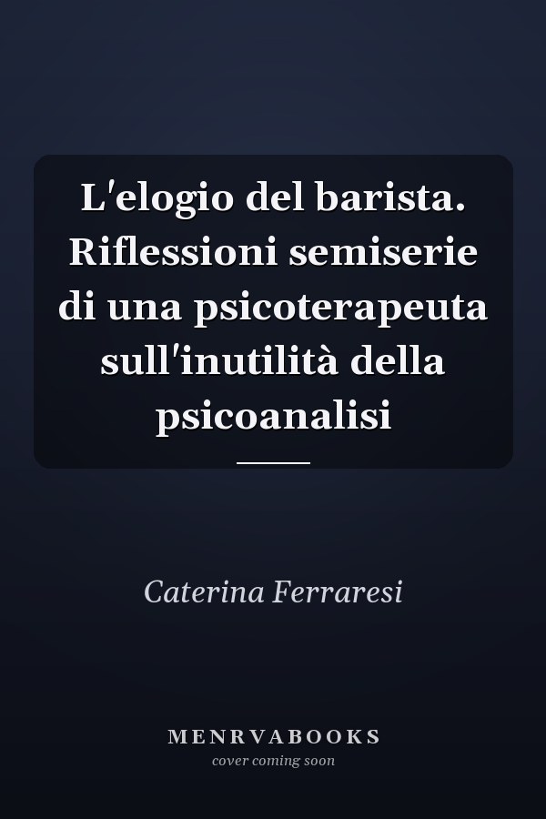 L'elogio del barista. Riflessioni semiserie di una psicoterapeuta sull'inutilità della psicoanalisi
