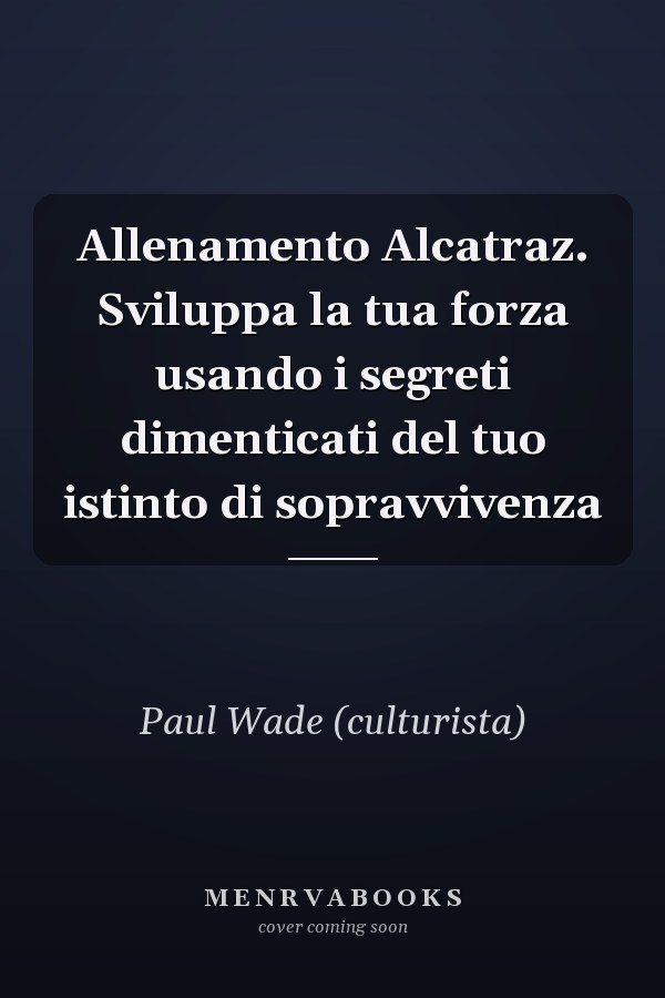 Allenamento Alcatraz. Sviluppa la tua forza usando i segreti dimenticati del tuo istinto di sopravvivenza