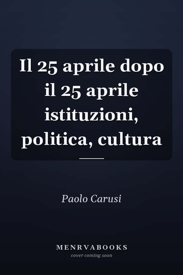 Il 25 aprile dopo il 25 aprile istituzioni, politica, cultura