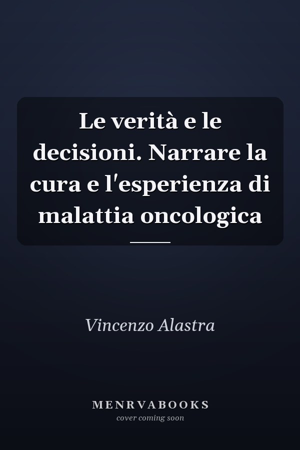 Le verità e le decisioni. Narrare la cura e l'esperienza di malattia oncologica