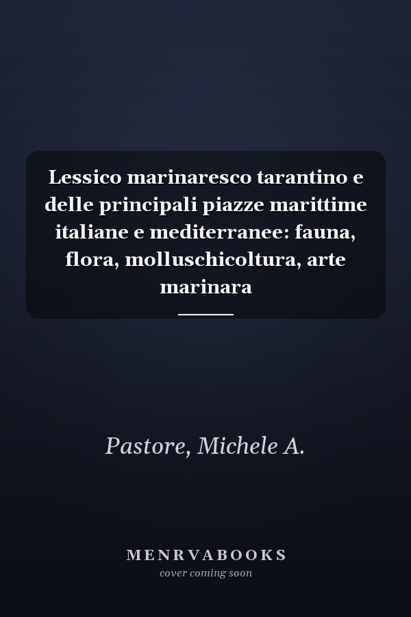 Lessico marinaresco tarantino e delle principali piazze marittime italiane e mediterranee: fauna, flora, molluschicoltura, arte marinara