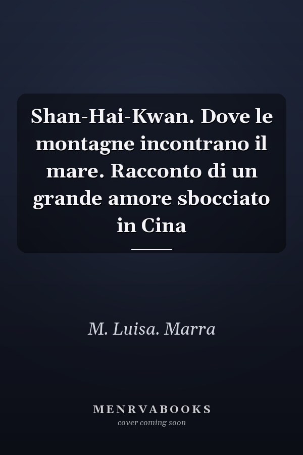 Shan-Hai-Kwan. Dove le montagne incontrano il mare. Racconto di un grande amore sbocciato in Cina