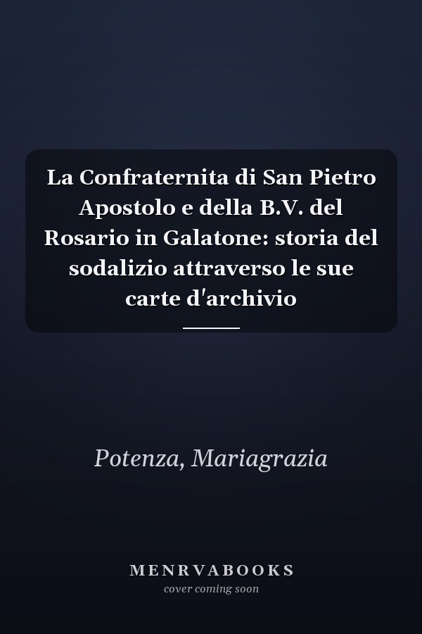La Confraternita di San Pietro Apostolo e della B.V. del Rosario in Galatone: storia del sodalizio attraverso le sue carte d'archivio