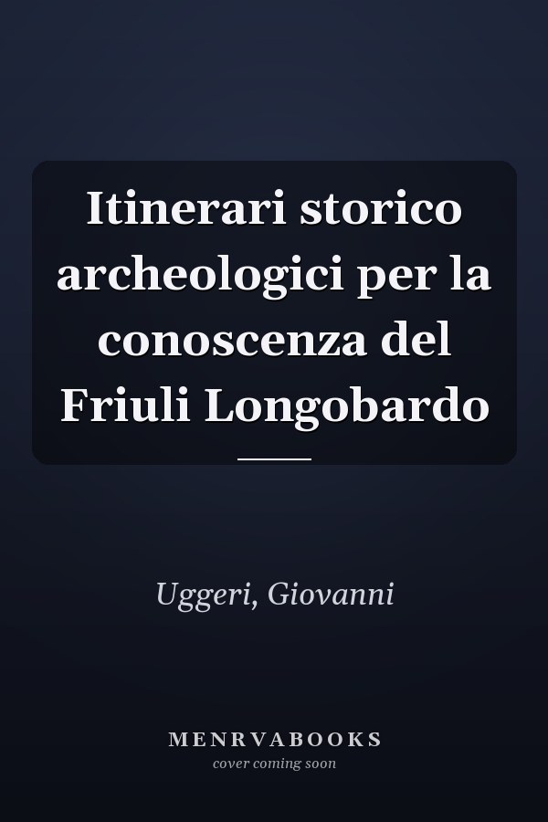Itinerari storico archeologici per la conoscenza del Friuli Longobardo