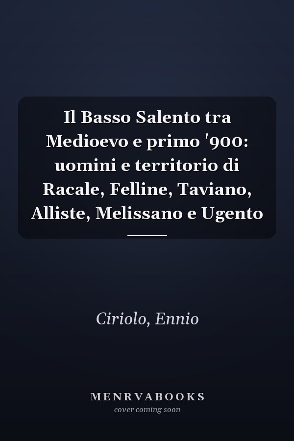 Il Basso Salento tra Medioevo e primo '900: uomini e territorio di Racale, Felline, Taviano, Alliste, Melissano e Ugento
